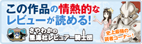 この作品の情熱的なレビューが読める！ 史上最強の読者コーナー！ さやわかのレビュアー騎士団
