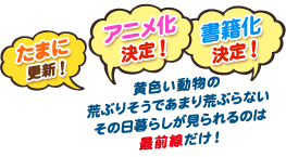月・水・金に公開！ | 黄色い動物の荒ぶりそうであまり荒ぶらないその日暮らしが見られるのは最前線だけ！