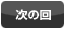 次の回