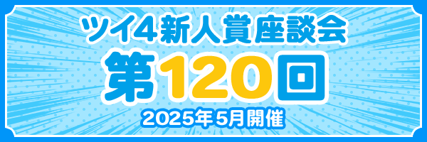 『第120回 ツイ4新人賞座談会』