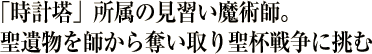 「時計塔」所属の見習い魔術師。聖遺物を師から奪い取り聖杯戦争に挑む